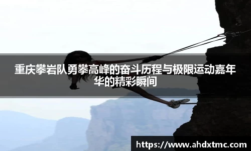 重庆攀岩队勇攀高峰的奋斗历程与极限运动嘉年华的精彩瞬间
