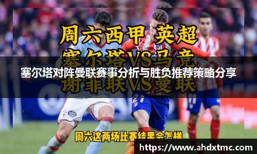 塞尔塔对阵曼联赛事分析与胜负推荐策略分享