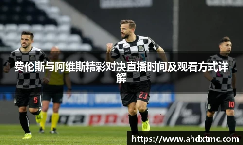 费伦斯与阿维斯精彩对决直播时间及观看方式详解